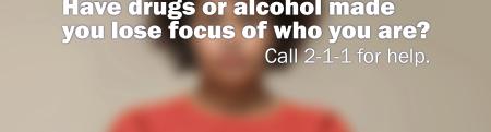 Have drugs or alcohol made you lose focus of who you are Call 2-1-1 for help