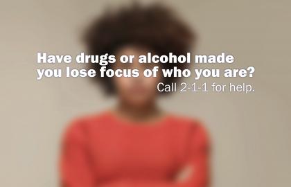 Have drugs or alcohol made you lose focus of who you are Call 2-1-1 for help