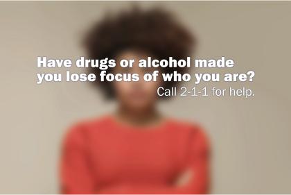 Have drugs or alcohol made you lose focus of who you are Call 2-1-1 for help
